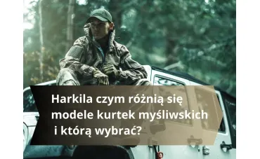 Harkila czym różnią się modele kurtek myśliwskich i którą wybrać?